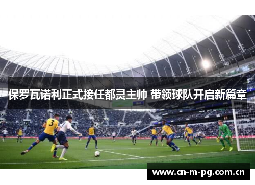 保罗瓦诺利正式接任都灵主帅 带领球队开启新篇章 保罗瓦诺利正式接任都灵主帅 带领球队开启新篇章