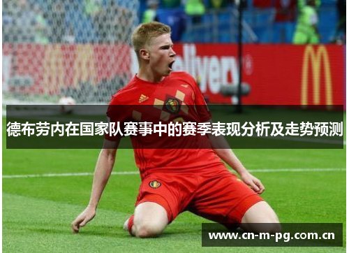 德布劳内在国家队赛事中的赛季表现分析及走势预测 德布劳内在国家队赛事中的赛季表现分析及走势预测