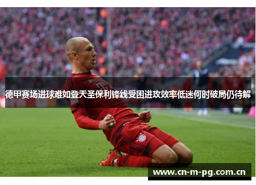 德甲赛场进球难如登天圣保利锋线受困进攻效率低迷何时破局仍待解 德甲赛场进球难如登天圣保利锋线受困进攻效率低迷何时破局仍待解