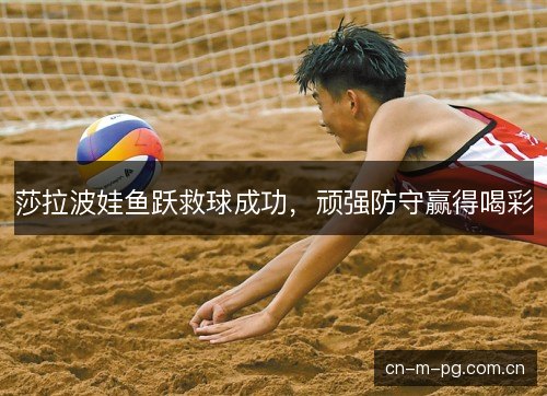 莎拉波娃鱼跃救球成功,顽强防守赢得喝彩 莎拉波娃鱼跃救球成功,顽强防守赢得喝彩