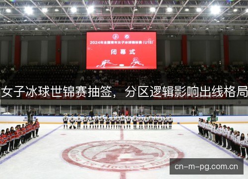 女子冰球世锦赛抽签，分区逻辑影响出线格局