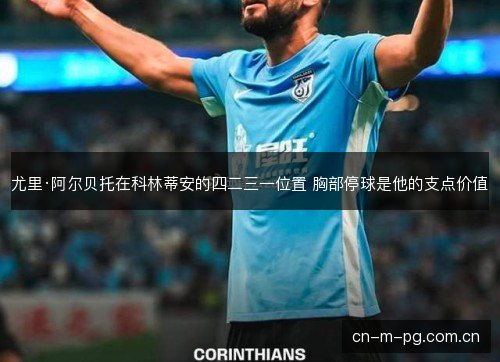 尤里·阿尔贝托在科林蒂安的四二三一位置 胸部停球是他的支点价值